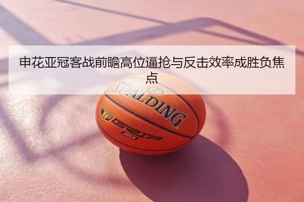 申花亚冠客战前瞻高位逼抢与反击效率成胜负焦点